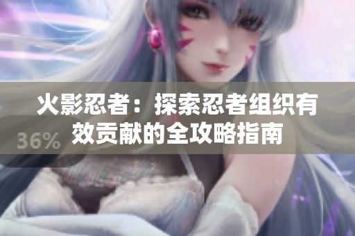 火影忍者：探索忍者组织有效贡献的全攻略指南