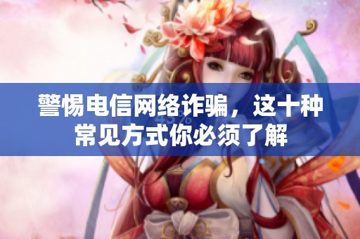 警惕电信网络诈骗，这十种常见方式你必须了解