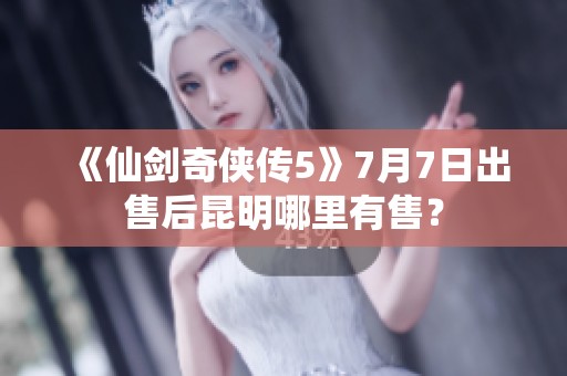 《仙剑奇侠传5》7月7日出售后昆明哪里有售？