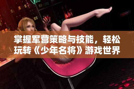 掌握军营策略与技能，轻松玩转《少年名将》游戏世界