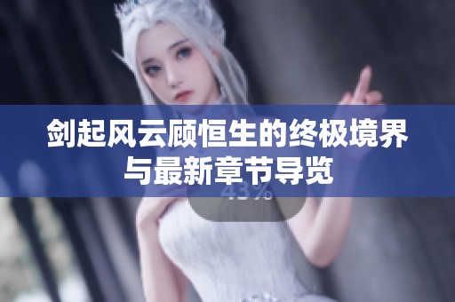 剑起风云顾恒生的终极境界与最新章节导览