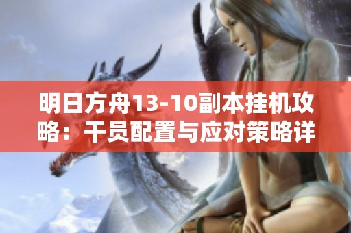明日方舟13-10副本挂机攻略：干员配置与应对策略详解