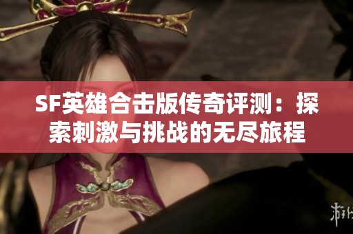 SF英雄合击版传奇评测：探索刺激与挑战的无尽旅程