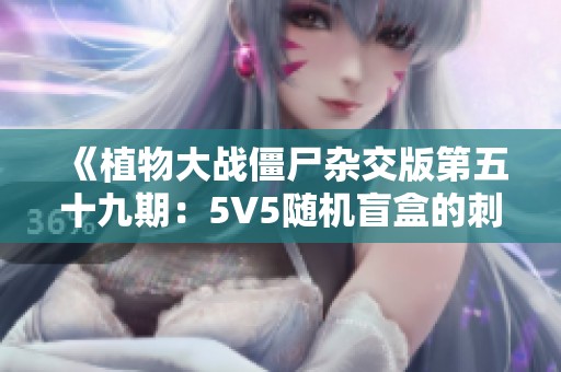 《植物大战僵尸杂交版第五十九期：5V5随机盲盒的刺激对战》