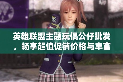 英雄联盟主题玩偶公仔批发，畅享超值促销价格与丰富选择