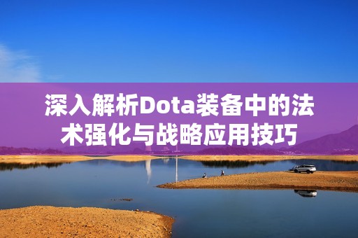 深入解析Dota装备中的法术强化与战略应用技巧