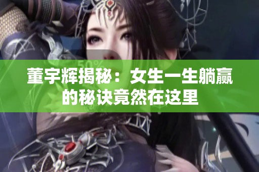 董宇辉揭秘：女生一生躺赢的秘诀竟然在这里