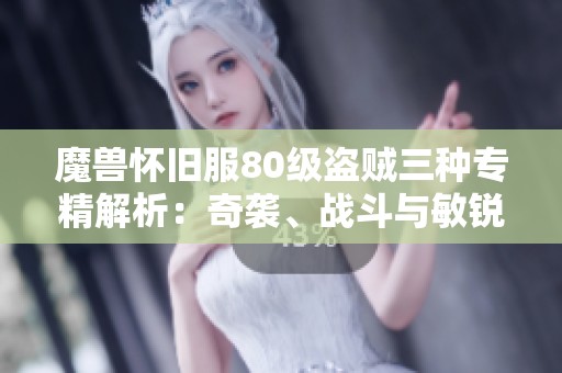 魔兽怀旧服80级盗贼三种专精解析：奇袭、战斗与敏锐该如何选择？