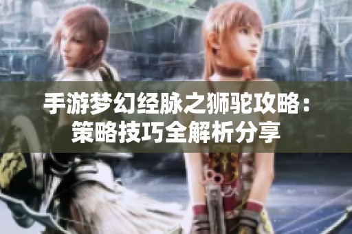 手游梦幻经脉之狮驼攻略：策略技巧全解析分享