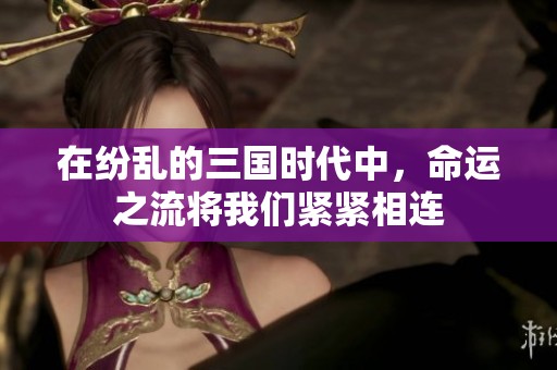 在纷乱的三国时代中，命运之流将我们紧紧相连