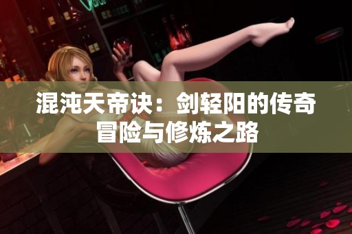 混沌天帝诀：剑轻阳的传奇冒险与修炼之路