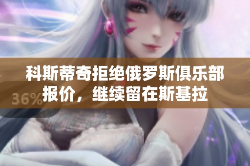 科斯蒂奇拒绝俄罗斯俱乐部报价，继续留在斯基拉