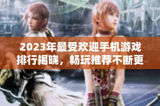 2023年最受欢迎手机游戏排行揭晓，畅玩推荐不断更新
