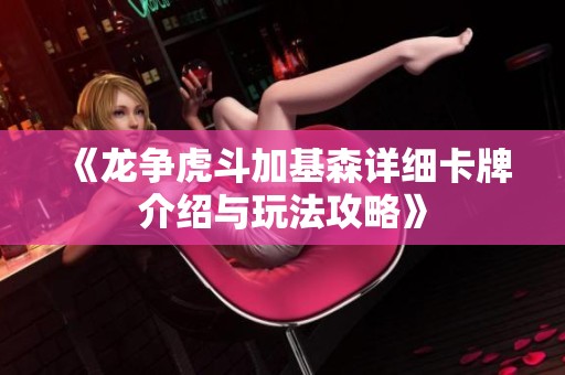 《龙争虎斗加基森详细卡牌介绍与玩法攻略》