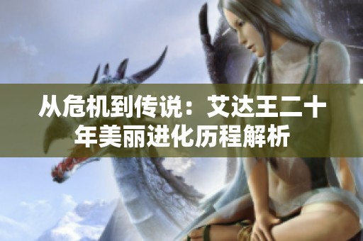 从危机到传说：艾达王二十年美丽进化历程解析