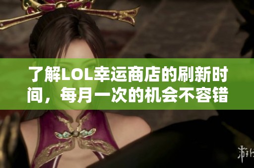 了解LOL幸运商店的刷新时间，每月一次的机会不容错过