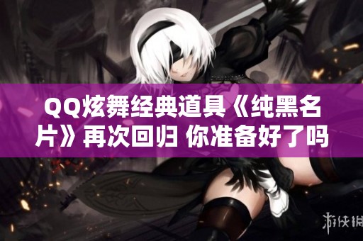QQ炫舞经典道具《纯黑名片》再次回归 你准备好了吗？