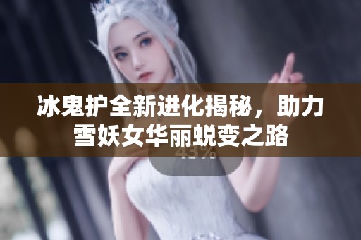 冰鬼护全新进化揭秘，助力雪妖女华丽蜕变之路