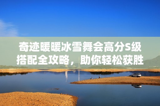 奇迹暖暖冰雪舞会高分S级搭配全攻略，助你轻松获胜！