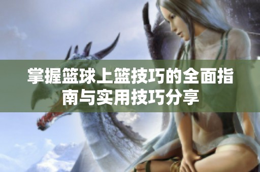 掌握篮球上篮技巧的全面指南与实用技巧分享