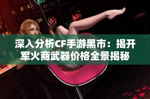 深入分析CF手游黑市：揭开军火商武器价格全景揭秘