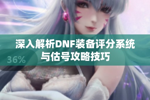 深入解析DNF装备评分系统与估号攻略技巧