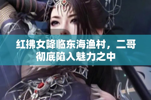 红拂女降临东海渔村，二哥彻底陷入魅力之中