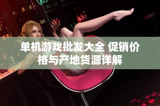 单机游戏批发大全 促销价格与产地货源详解