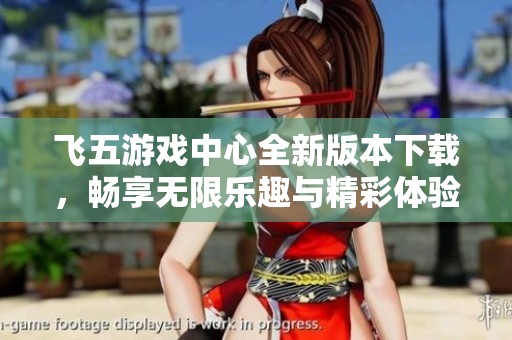 飞五游戏中心全新版本下载，畅享无限乐趣与精彩体验