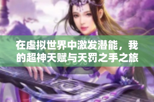 在虚拟世界中激发潜能，我的超神天赋与天罚之手之旅