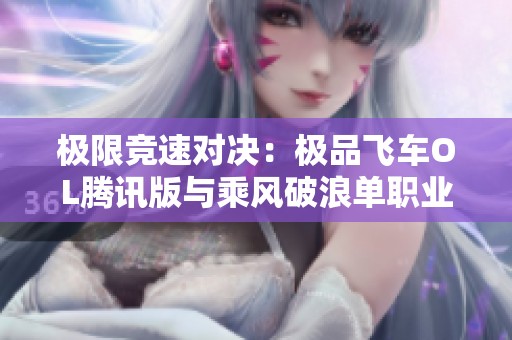 极限竞速对决：极品飞车OL腾讯版与乘风破浪单职业全面比较