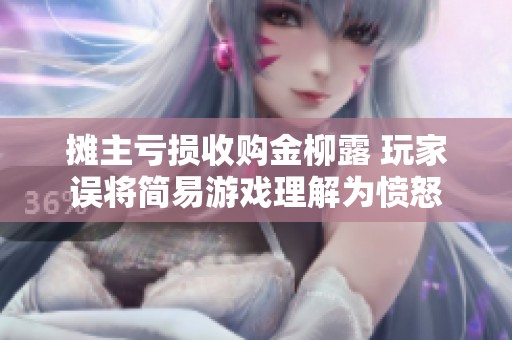 摊主亏损收购金柳露 玩家误将简易游戏理解为愤怒