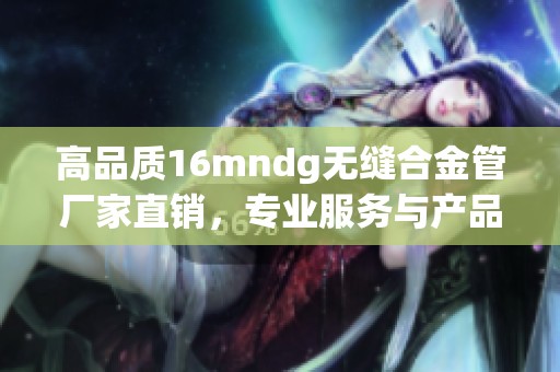 高品质16mndg无缝合金管厂家直销，专业服务与产品保障