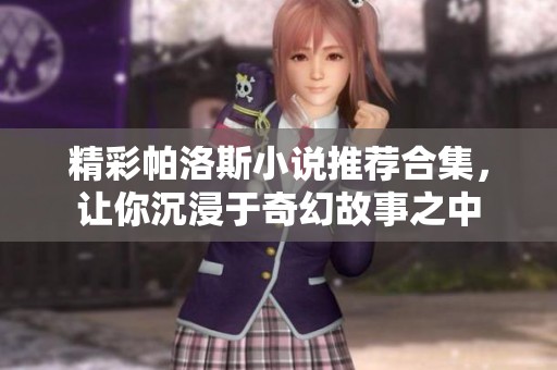 精彩帕洛斯小说推荐合集，让你沉浸于奇幻故事之中