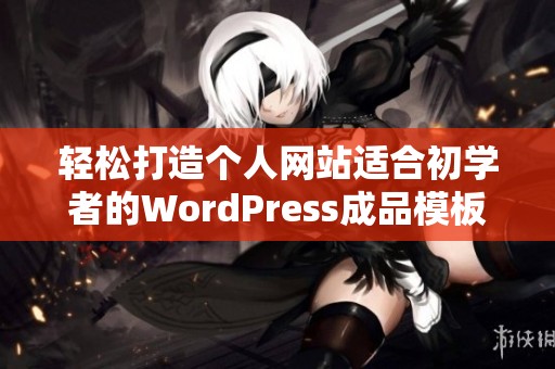 轻松打造个人网站适合初学者的WordPress成品模板推荐