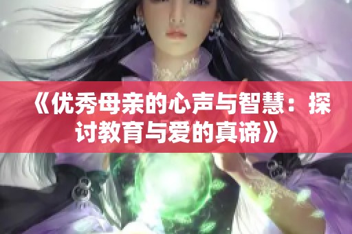 《优秀母亲的心声与智慧：探讨教育与爱的真谛》