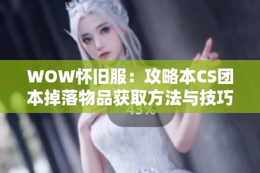 WOW怀旧服：攻略本CS团本掉落物品获取方法与技巧分析