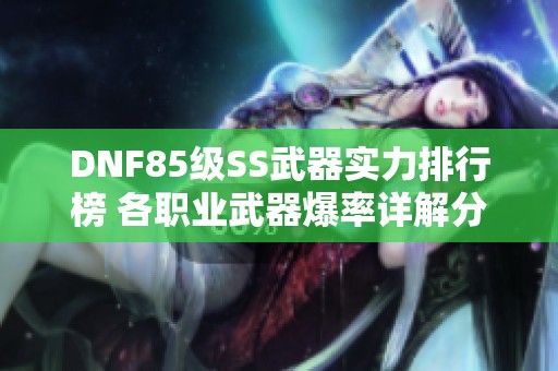 DNF85级SS武器实力排行榜 各职业武器爆率详解分析