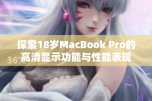 探索18岁MacBook Pro的高清显示功能与性能表现