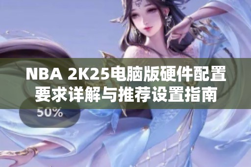 NBA 2K25电脑版硬件配置要求详解与推荐设置指南