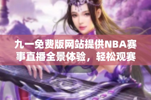 九一免费版网站提供NBA赛事直播全景体验，轻松观赛不缺席