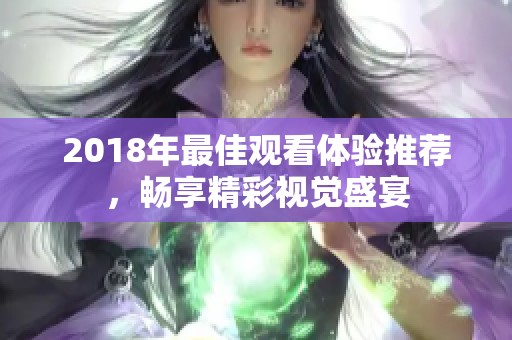 2018年最佳观看体验推荐，畅享精彩视觉盛宴