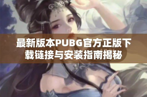 最新版本PUBG官方正版下载链接与安装指南揭秘