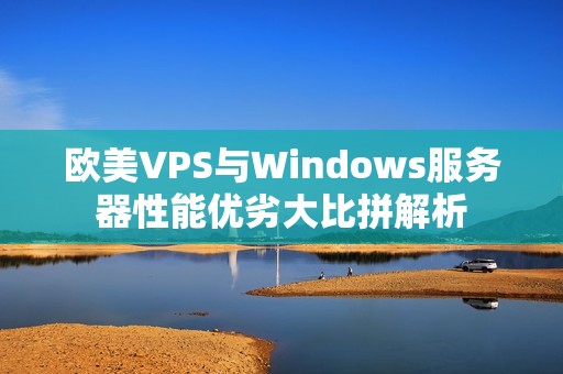 欧美VPS与Windows服务器性能优劣大比拼解析