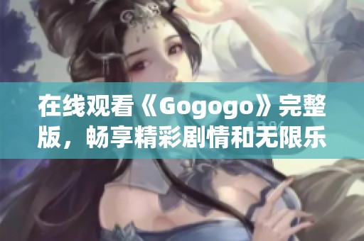 在线观看《Gogogo》完整版，畅享精彩剧情和无限乐趣