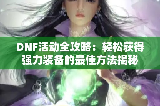 DNF活动全攻略：轻松获得强力装备的最佳方法揭秘