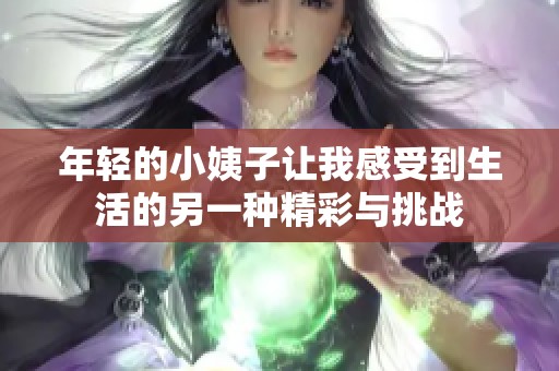 年轻的小姨子让我感受到生活的另一种精彩与挑战