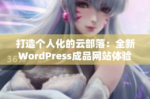 打造个人化的云部落：全新WordPress成品网站体验揭秘