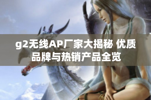 g2无线AP厂家大揭秘 优质品牌与热销产品全览