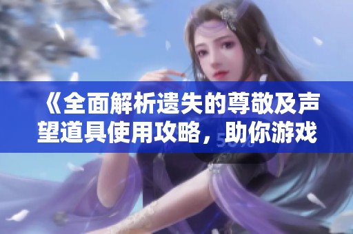 《全面解析遗失的尊敬及声望道具使用攻略，助你游戏更轻松》
